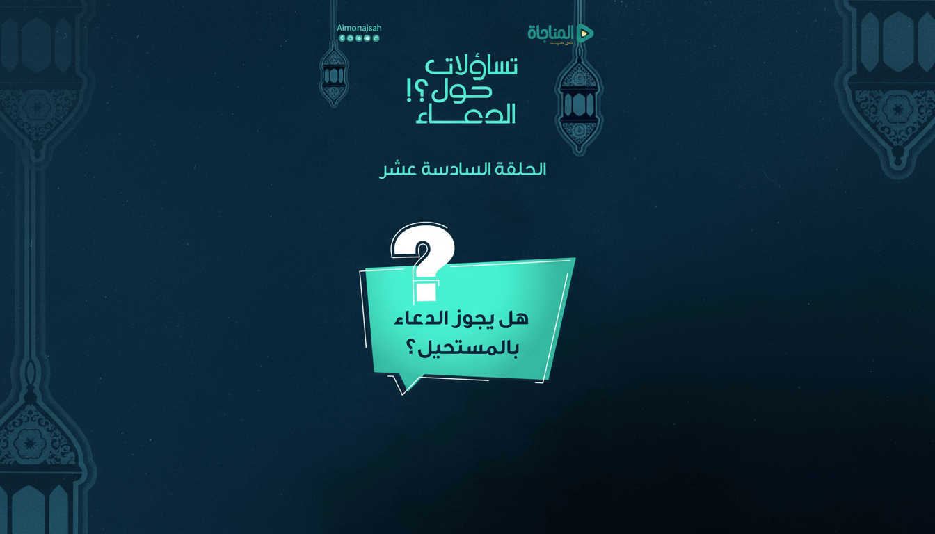 16-هل يجوز الدعاء بالمستحيل؟