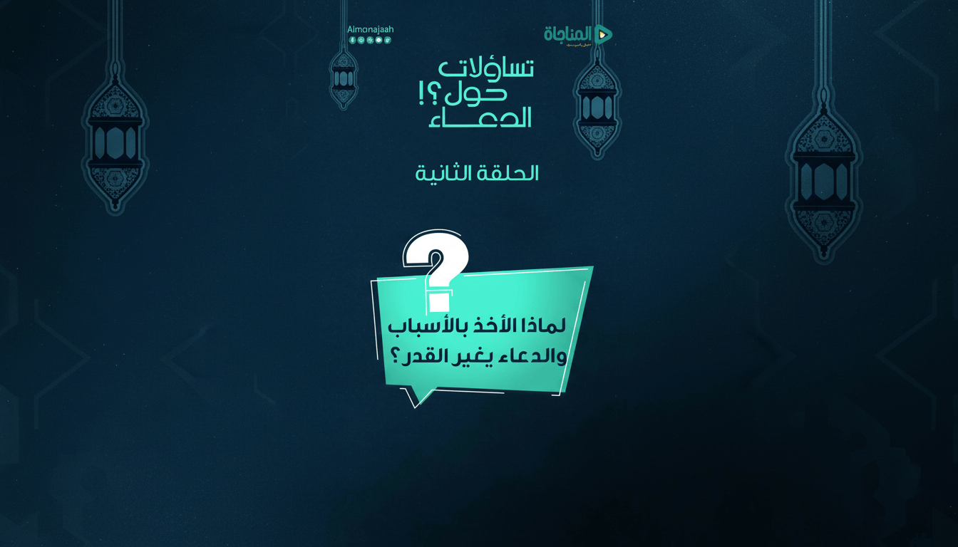 02-لماذا الأخذ بالأسباب والدعاء يغير القدر؟